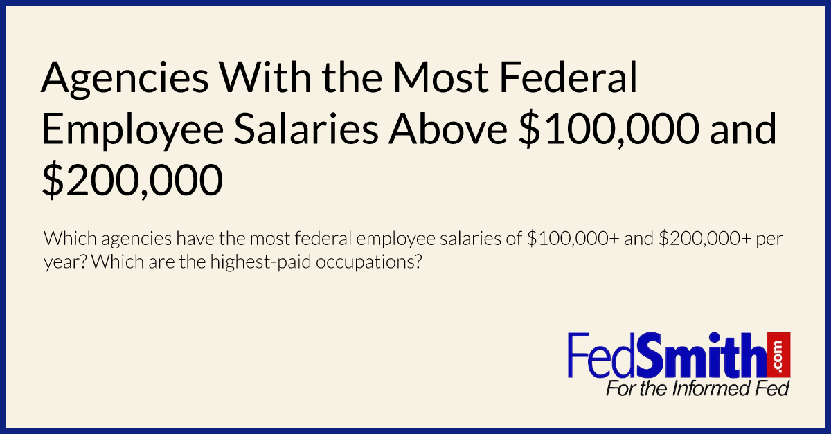 Agencies With The Most Federal Employee Salaries Above 100,000 And