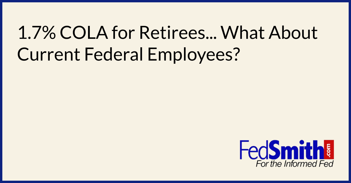 1.7 COLA For Retirees... What About Current Federal Employees