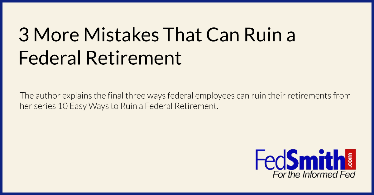 3 More Mistakes That Can Ruin a Federal Retirement