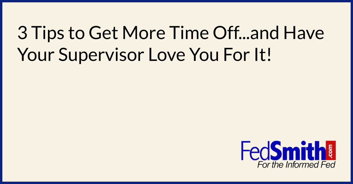 3 Tips to Get More Time Off...and Have Your Supervisor Love You For It!