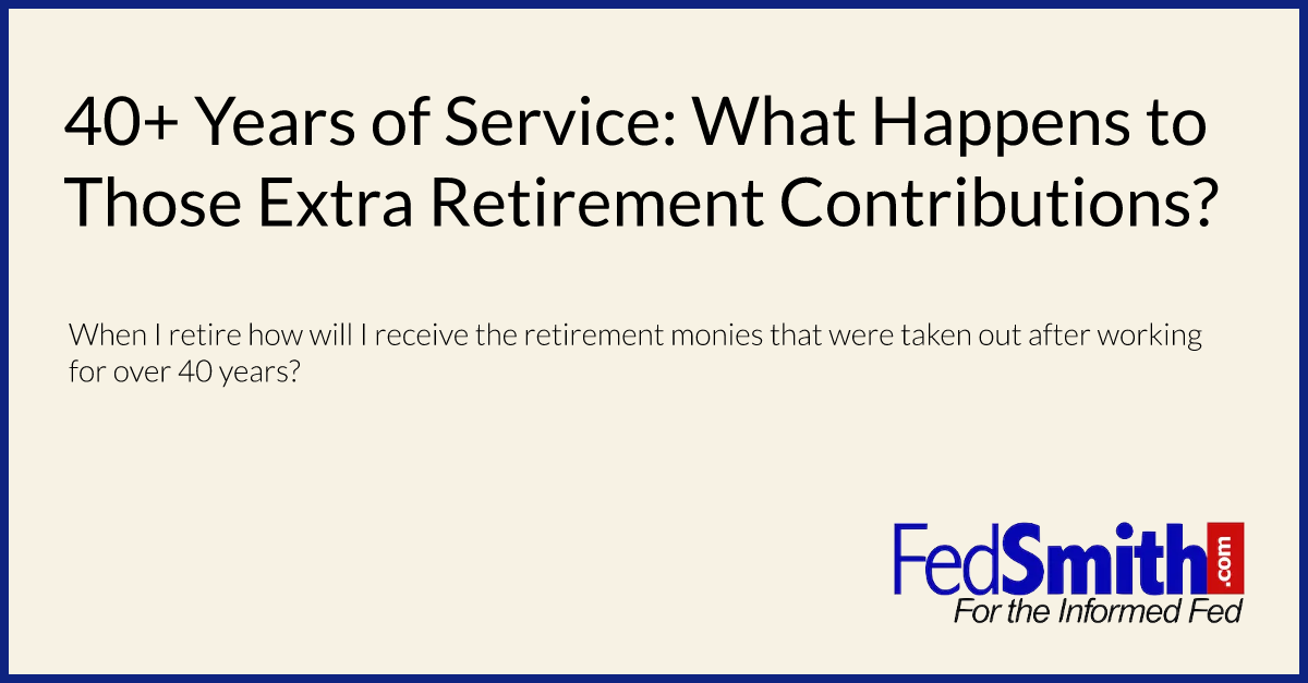 40+ Years of Service: What Happens to Those Extra Retirement Contributions?