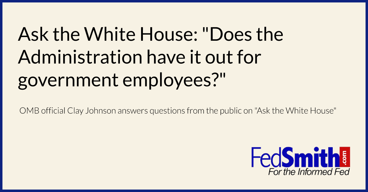 Ask the White House: "Does the Administration have it out for government employees?"