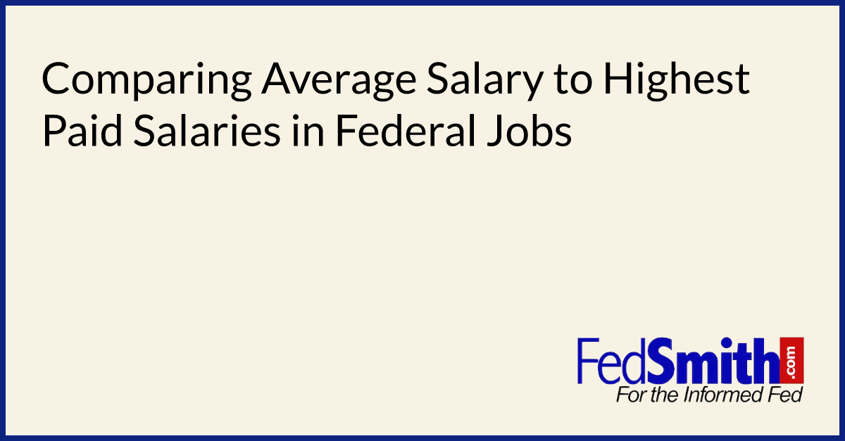 Comparing Average Salary To Highest Paid Salaries In Federal Jobs