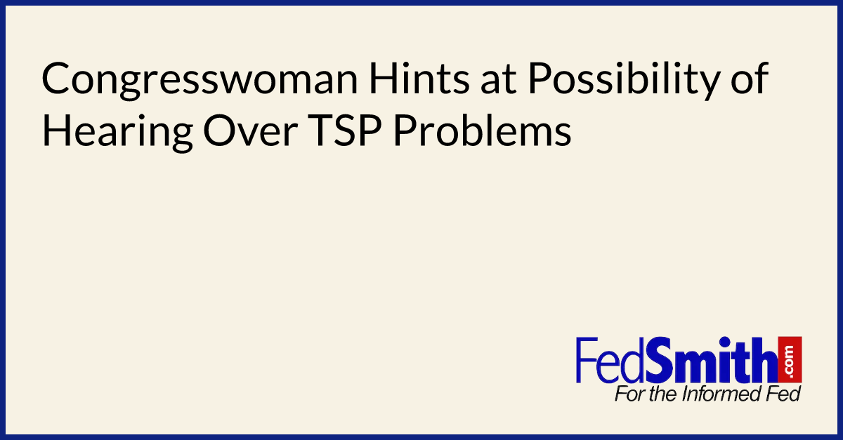 Congresswoman Hints at Possibility of Hearing Over TSP Problems