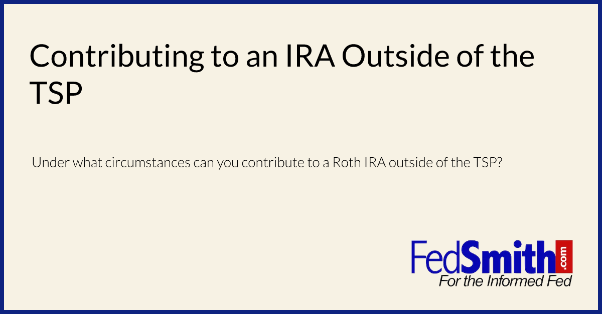 Contributing to an IRA Outside of the TSP