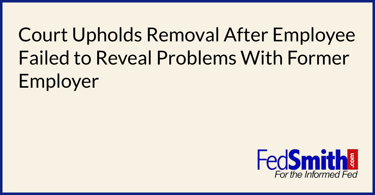 Court Upholds Removal After Employee Failed to Reveal Problems With Former Employer