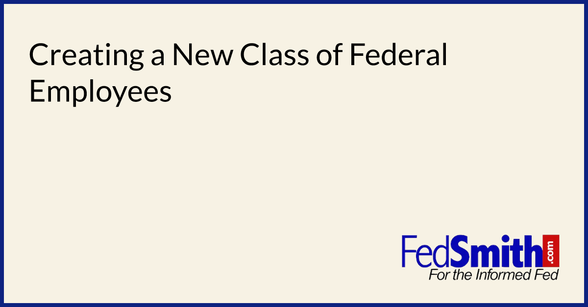 Creating a New Class of Federal Employees