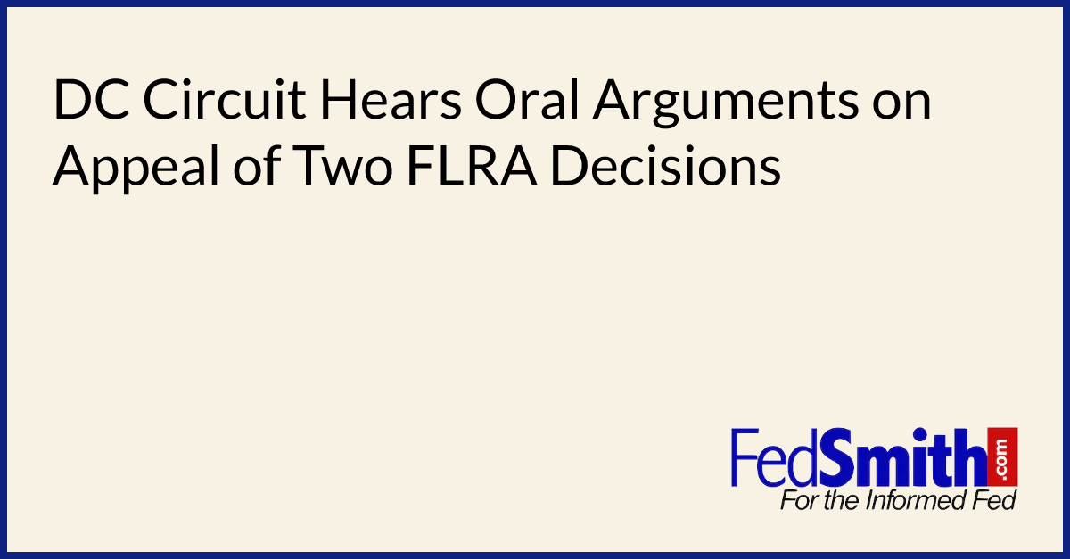 DC Circuit Hears Oral Arguments On Appeal Of Two FLRA Decisions