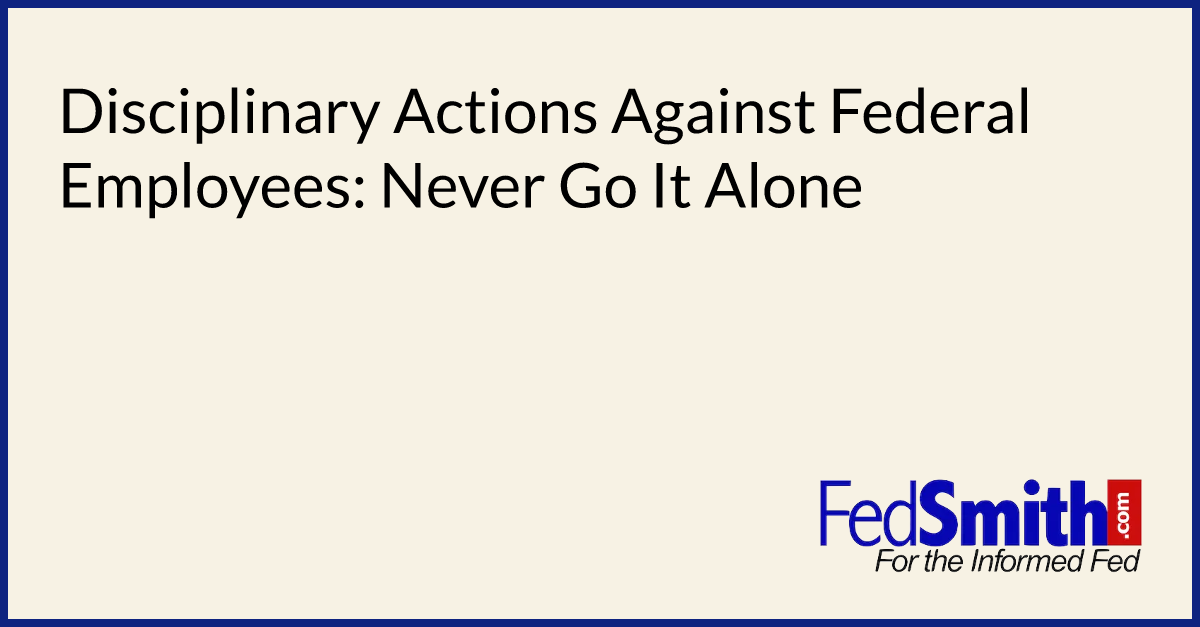Disciplinary Actions Against Federal Employees: Never Go It Alone