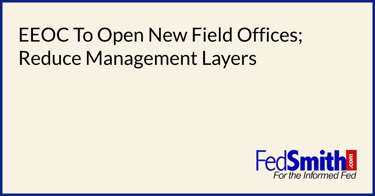 EEOC To Open New Field Offices; Reduce Management Layers