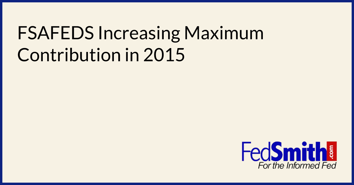 FSAFEDS Increasing Maximum Contribution in 2015