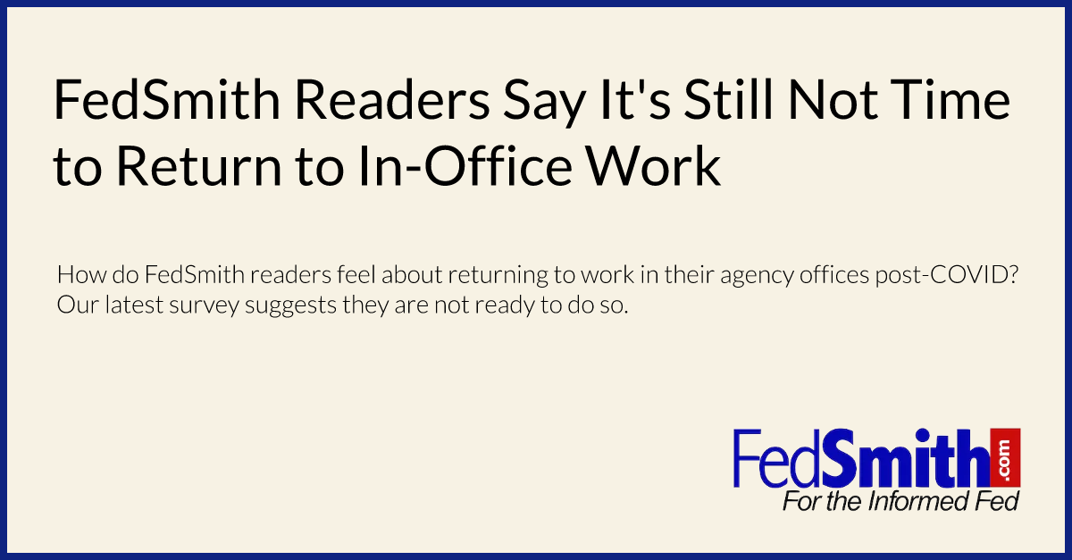 FedSmith Readers Say It's Still Not Time to Return to In-Office Work