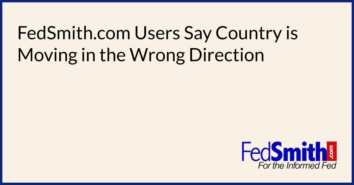FedSmith.com Users Say Country is Moving in the Wrong Direction