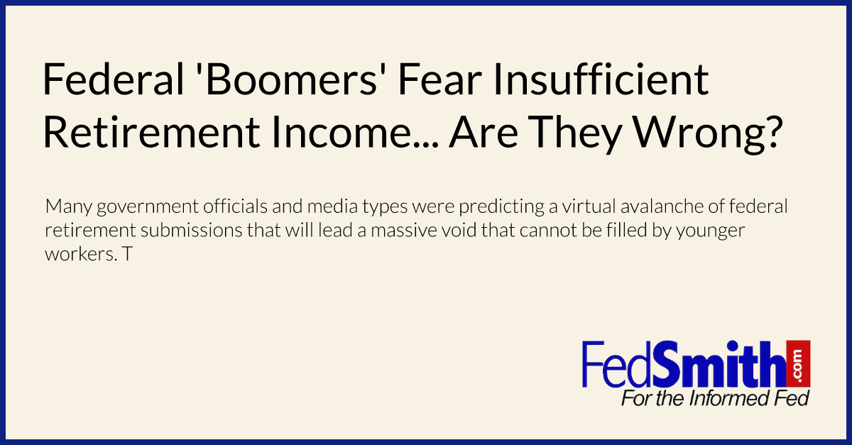 Federal 'Boomers' Fear Insufficient Retirement Income... Are They Wrong?