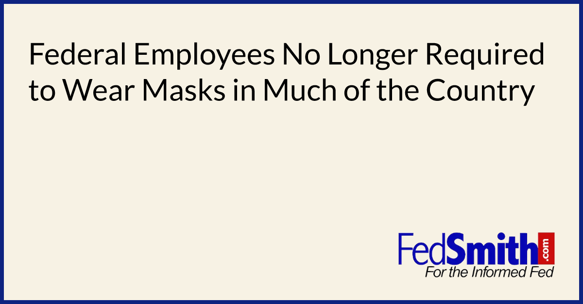 Federal Employees No Longer Required to Wear Masks in Much of the Country