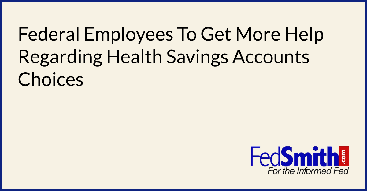 Federal Employees To Get More Help Regarding Health Savings Accounts Choices