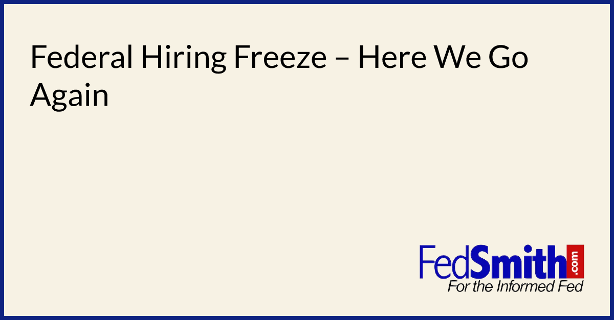 Federal Hiring Freeze – Here We Go Again