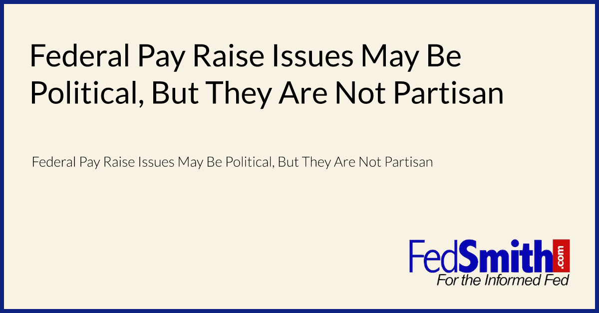 Federal Pay Raise Issues May Be Political, But They Are Not Partisan