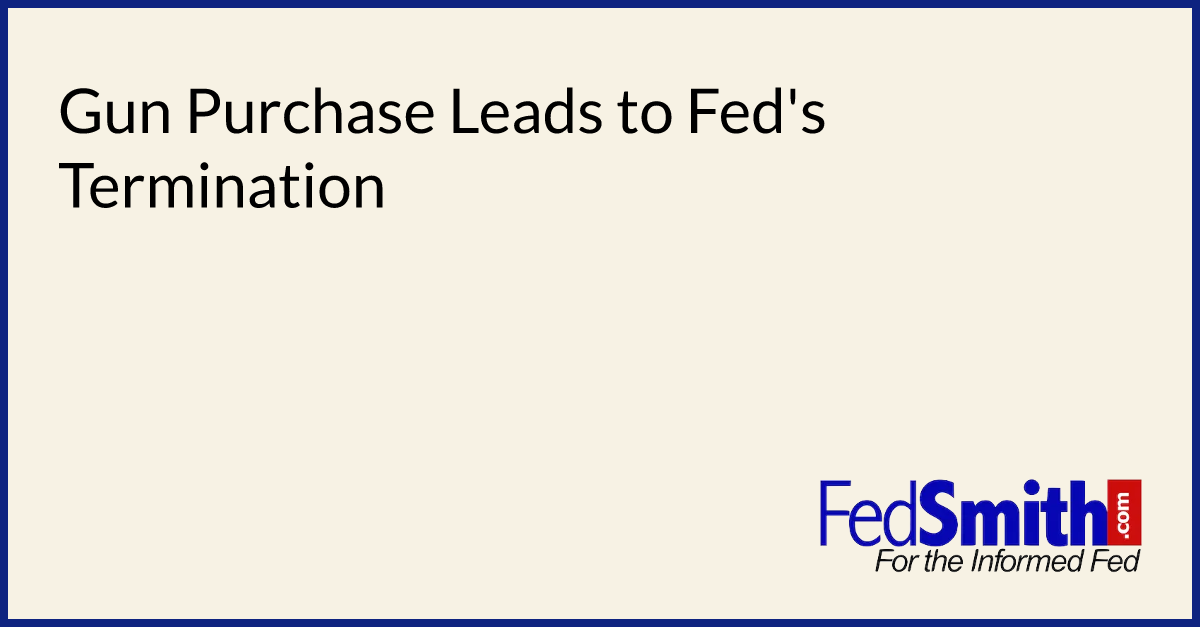 Gun Purchase Leads To Fed's Termination | FedSmith.com