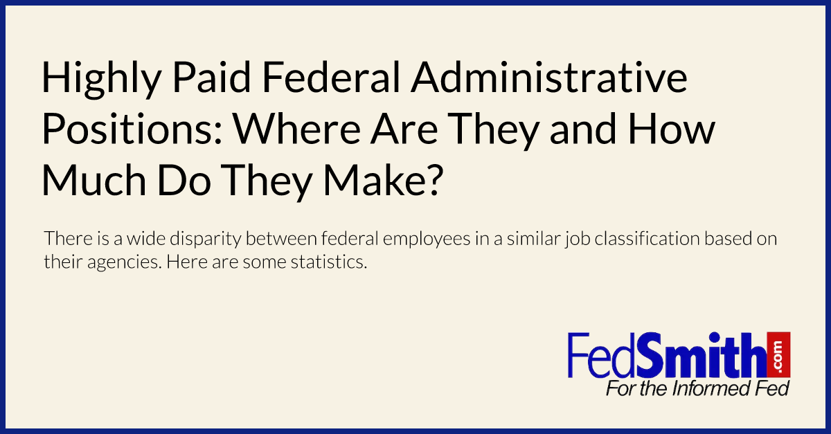 Highly Paid Federal Administrative Positions: Where Are They and How Much Do They Make?