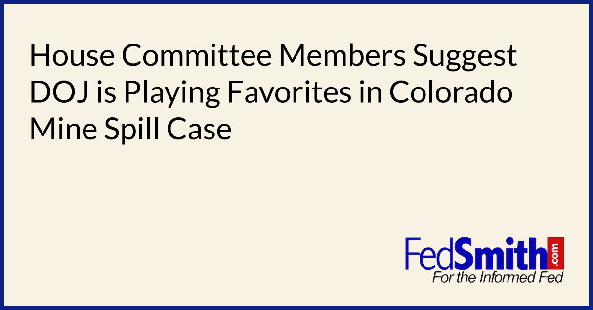 House Committee Members Suggest DOJ is Playing Favorites in Colorado Mine Spill Case