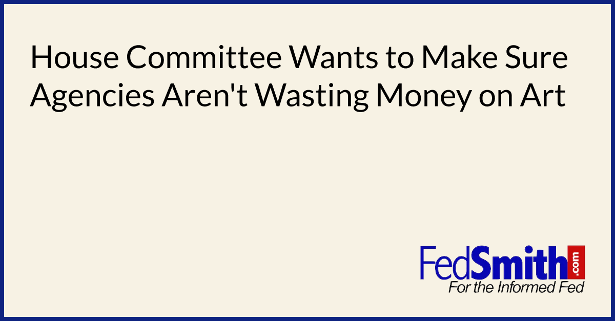 House Committee Wants to Make Sure Agencies Aren't Wasting Money on Art