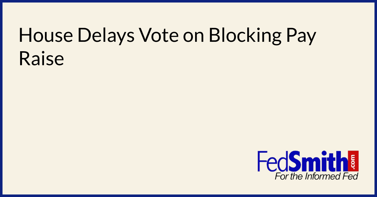 House Delays Vote on Blocking Pay Raise