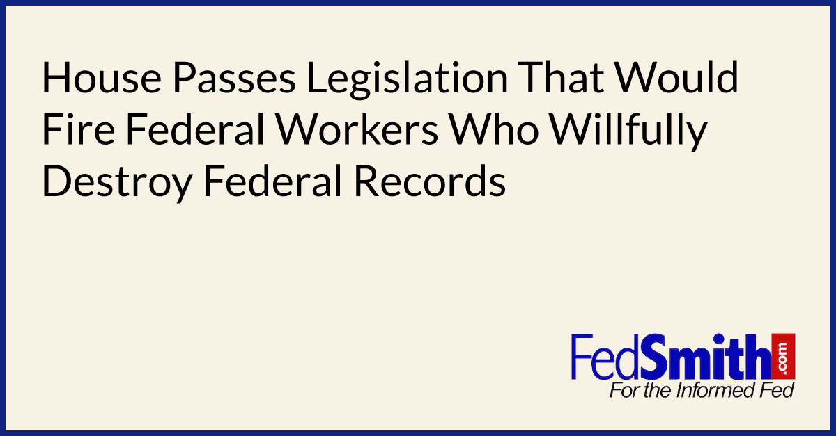 House Passes Legislation That Would Fire Federal Workers Who Willfully Destroy Federal Records