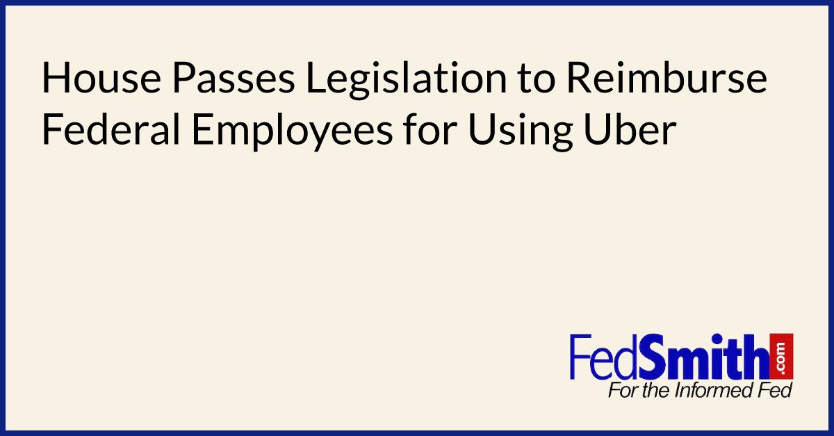 House Passes Legislation to Reimburse Federal Employees for Using Uber