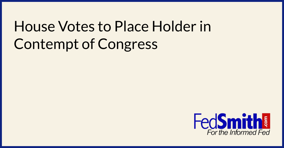 House Votes to Place Holder in Contempt of Congress