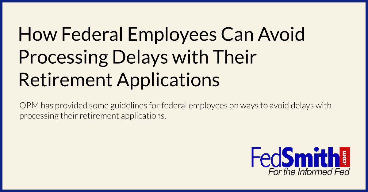 How Federal Employees Can Avoid Processing Delays with Their Retirement Applications