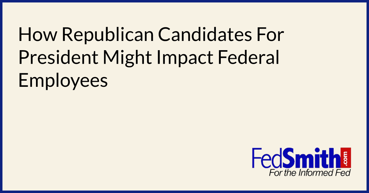 How Republican Candidates For President Might Impact Federal Employees