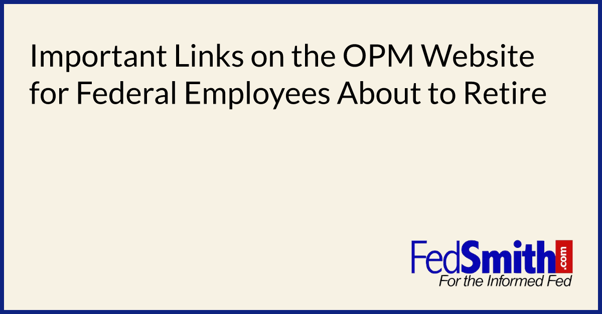 Important Links on the OPM Website for Federal Employees About to Retire