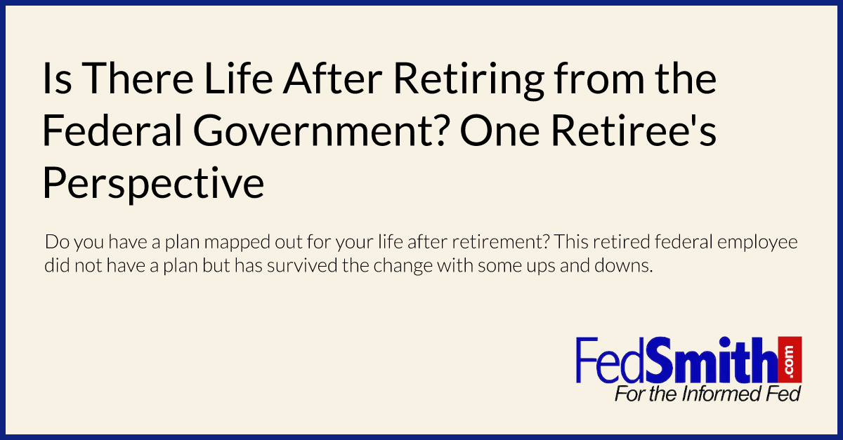 Is There Life After Retiring from the Federal Government?  One Retiree's Perspective