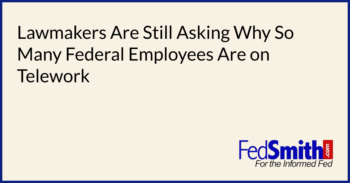 Lawmakers Are Still Asking Why So Many Federal Employees Are On