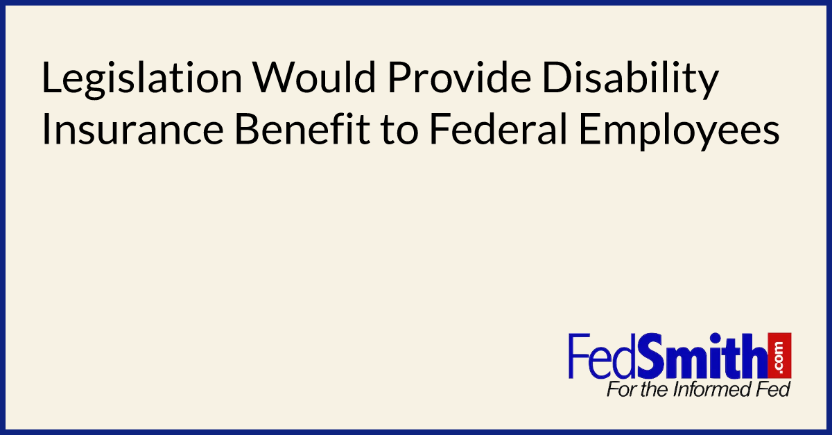 Legislation Would Provide Disability Insurance Benefit to Federal Employees