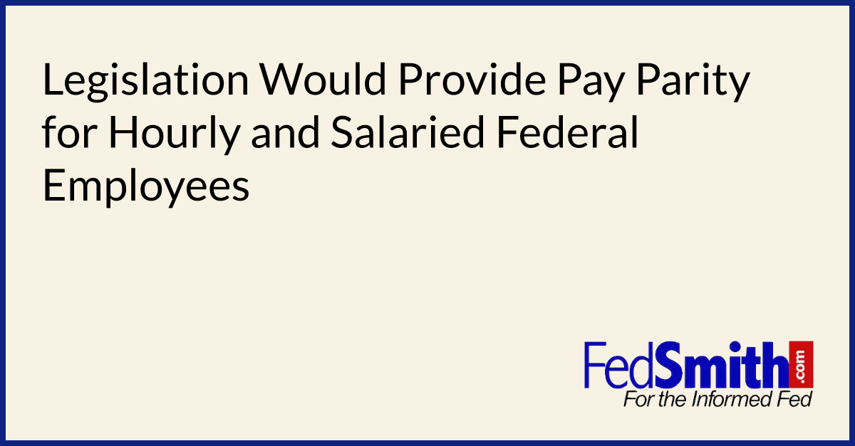 Legislation Would Provide Pay Parity for Hourly and Salaried Federal Employees
