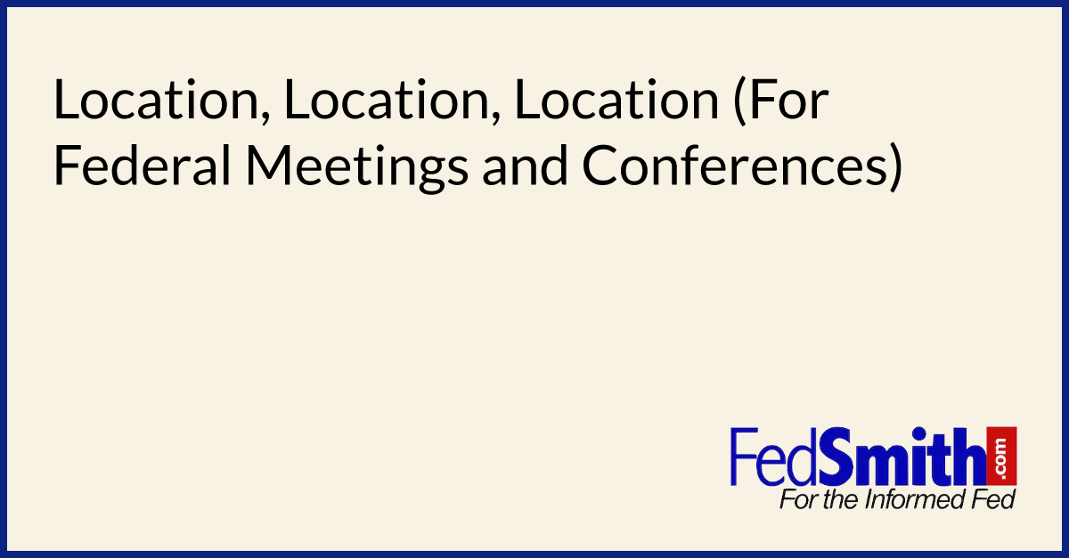 Location, Location, Location (For Federal Meetings And Conferences