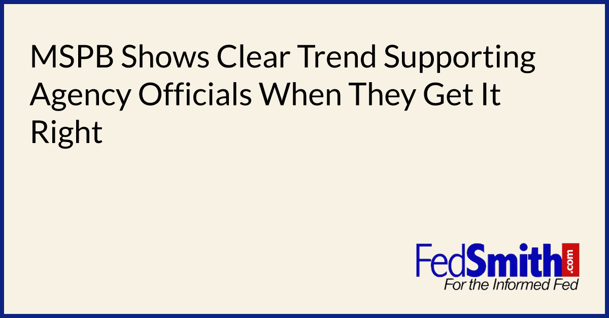 MSPB Shows Clear Trend Supporting Agency Officials When They Get It Right