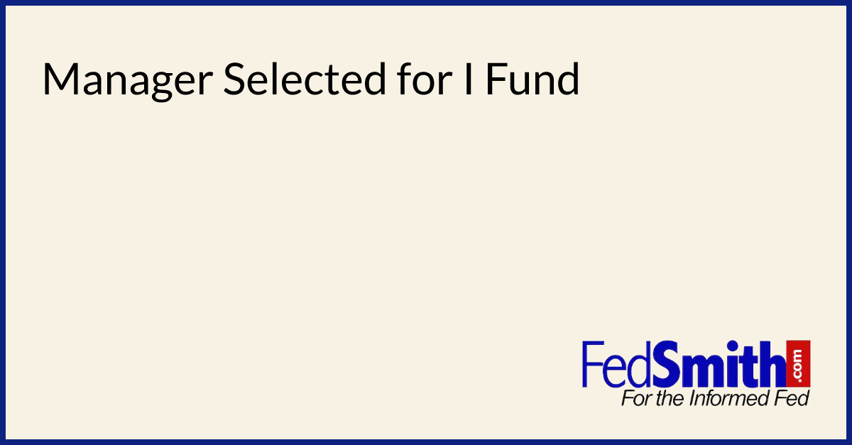 Manager Selected for I Fund