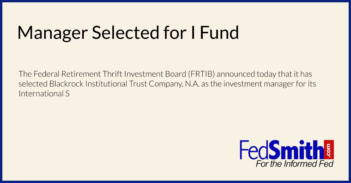 Manager Selected for I Fund