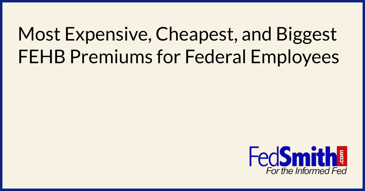 Most Expensive, Cheapest, And Biggest FEHB Premiums For Federal