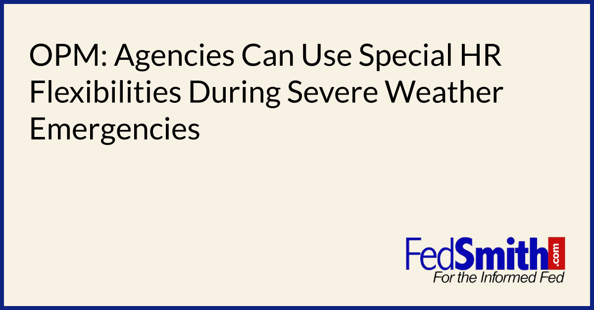 OPM: Agencies Can Use Special HR Flexibilities During Severe Weather Emergencies