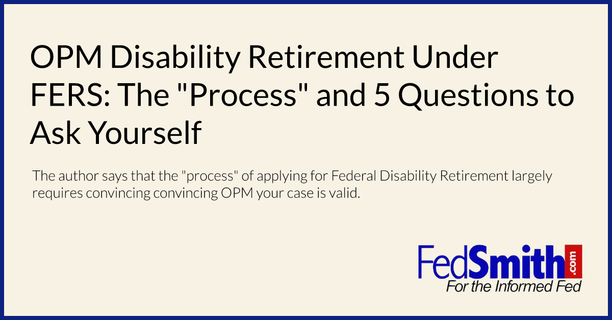 OPM Disability Retirement Under FERS: The "Process" and 5 Questions to Ask Yourself