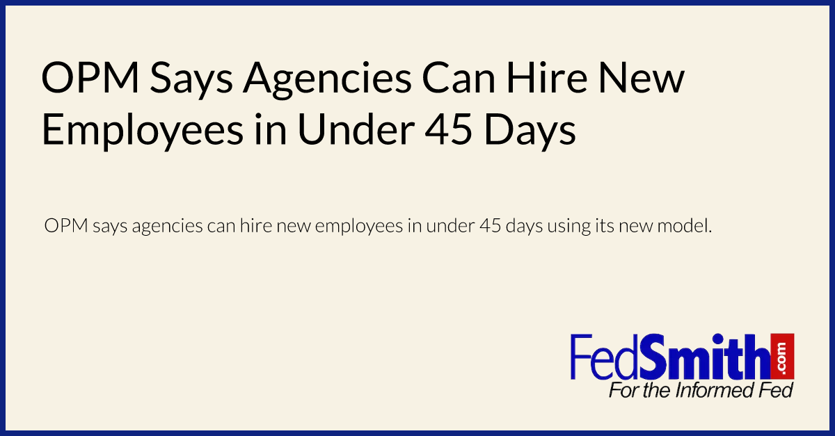 OPM Says Agencies Can Hire New Employees in Under 45 Days