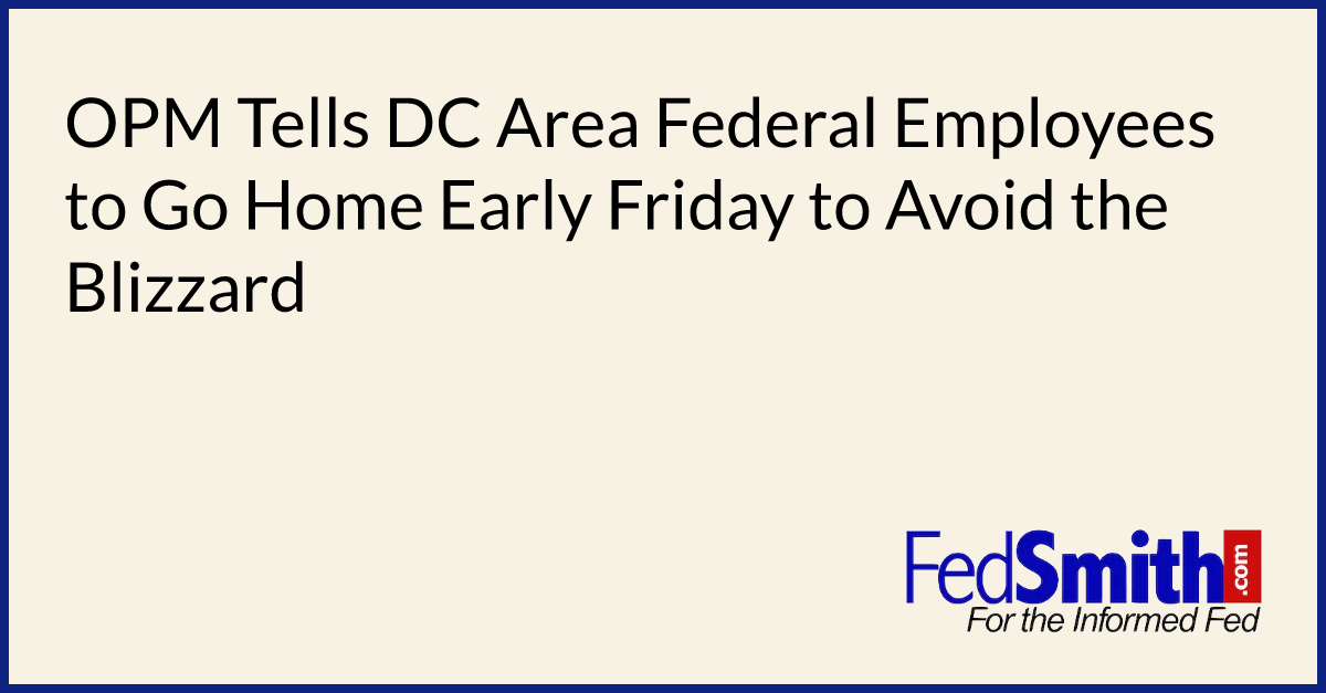 OPM Tells DC Area Federal Employees to Go Home Early Friday to Avoid the Blizzard