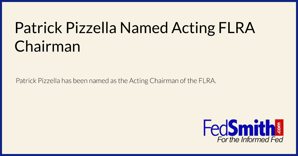 Patrick Pizzella Named Acting FLRA Chairman