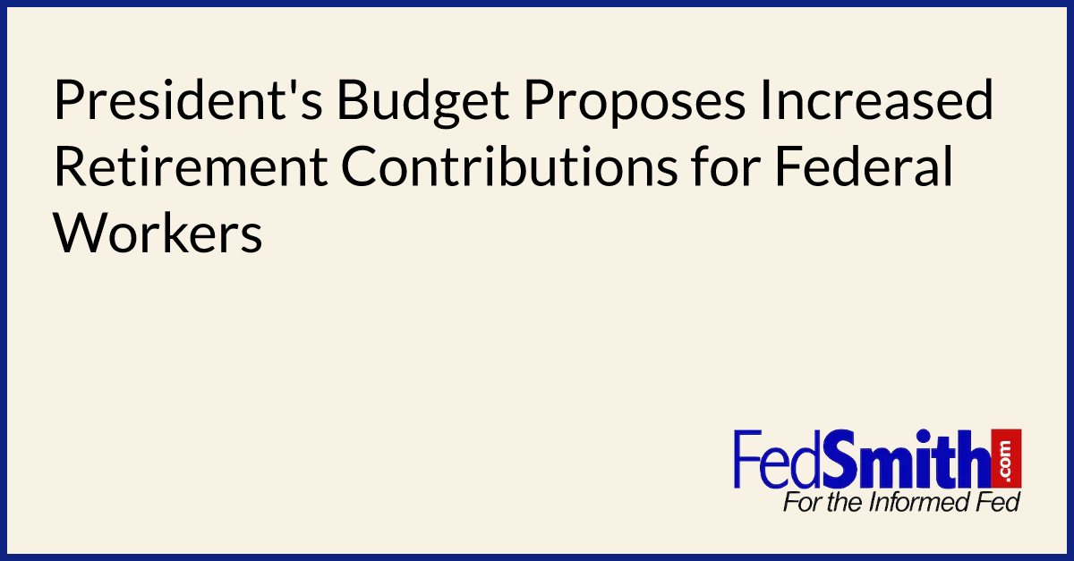 President's Budget Proposes Increased Retirement Contributions for Federal Workers