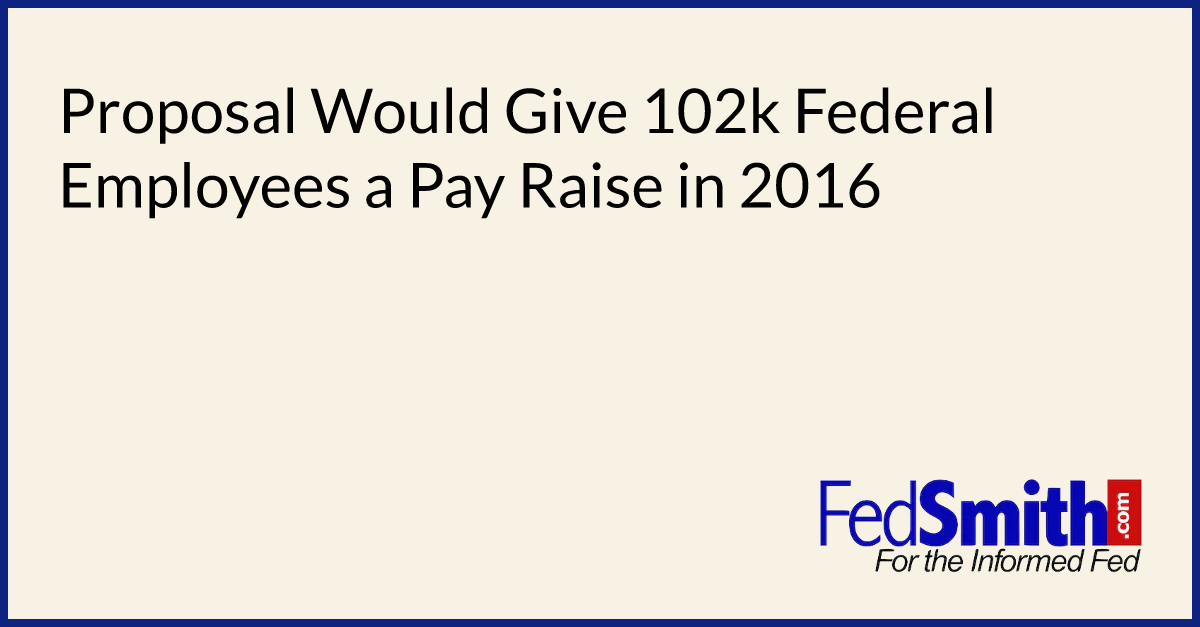 Proposal Would Give 102k Federal Employees a Pay Raise in 2016