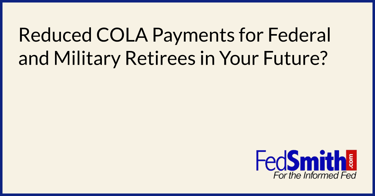 Reduced COLA Payments For Federal And Military Retirees In Your Future